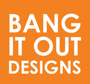 Bang It Out Designs